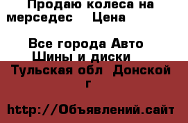 Продаю колеса на мерседес  › Цена ­ 40 000 - Все города Авто » Шины и диски   . Тульская обл.,Донской г.